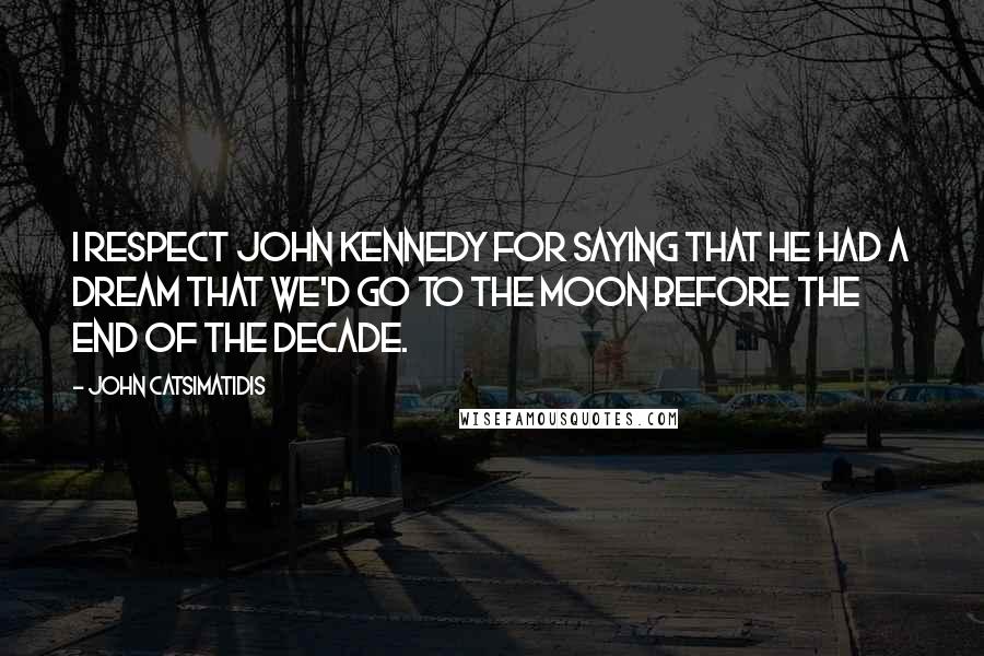 John Catsimatidis Quotes: I respect John Kennedy for saying that he had a dream that we'd go to the moon before the end of the decade.