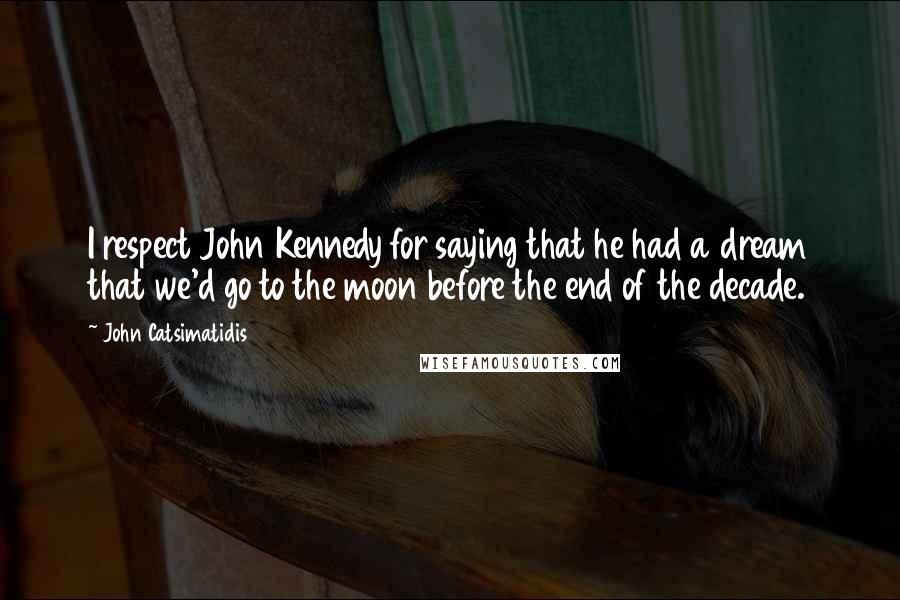 John Catsimatidis Quotes: I respect John Kennedy for saying that he had a dream that we'd go to the moon before the end of the decade.