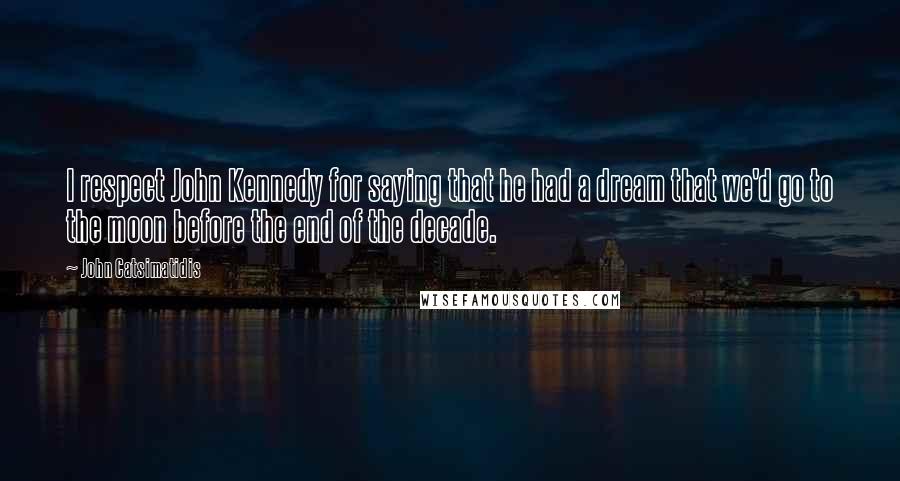 John Catsimatidis Quotes: I respect John Kennedy for saying that he had a dream that we'd go to the moon before the end of the decade.