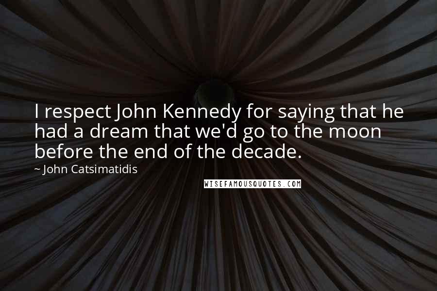 John Catsimatidis Quotes: I respect John Kennedy for saying that he had a dream that we'd go to the moon before the end of the decade.