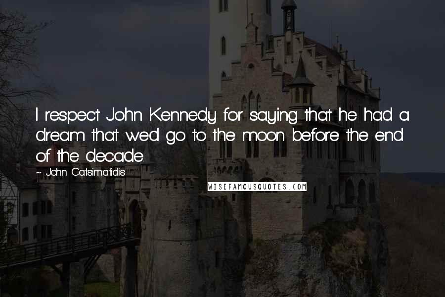 John Catsimatidis Quotes: I respect John Kennedy for saying that he had a dream that we'd go to the moon before the end of the decade.