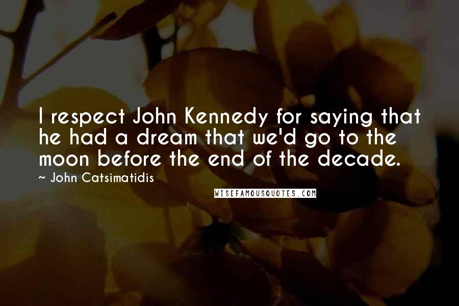 John Catsimatidis Quotes: I respect John Kennedy for saying that he had a dream that we'd go to the moon before the end of the decade.