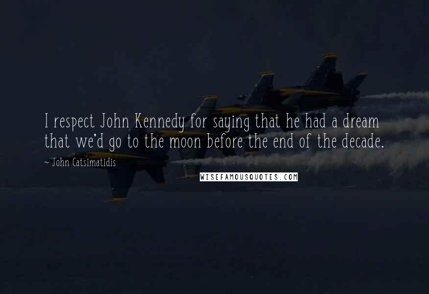 John Catsimatidis Quotes: I respect John Kennedy for saying that he had a dream that we'd go to the moon before the end of the decade.