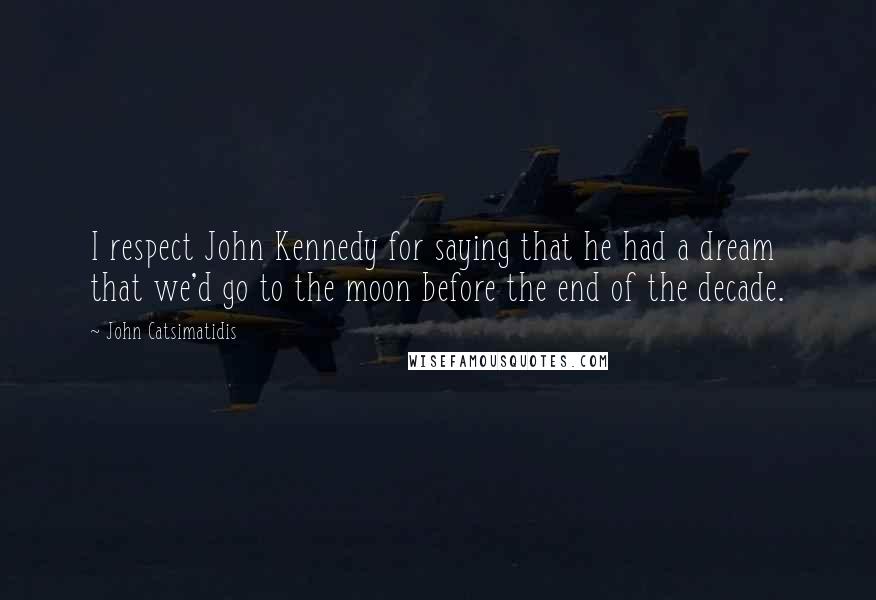 John Catsimatidis Quotes: I respect John Kennedy for saying that he had a dream that we'd go to the moon before the end of the decade.