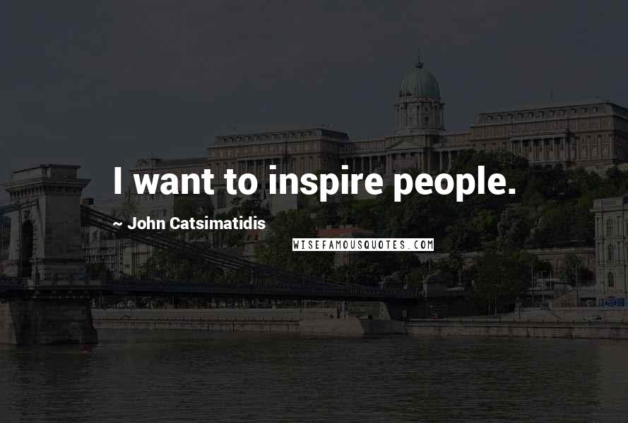 John Catsimatidis Quotes: I want to inspire people.