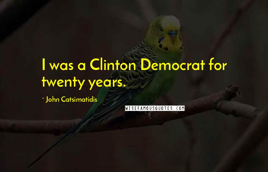 John Catsimatidis Quotes: I was a Clinton Democrat for twenty years.