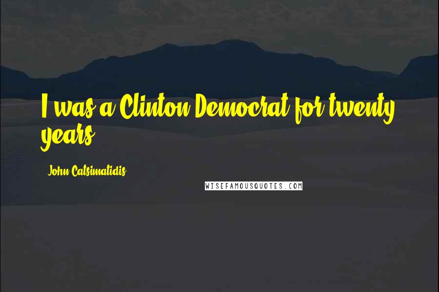 John Catsimatidis Quotes: I was a Clinton Democrat for twenty years.