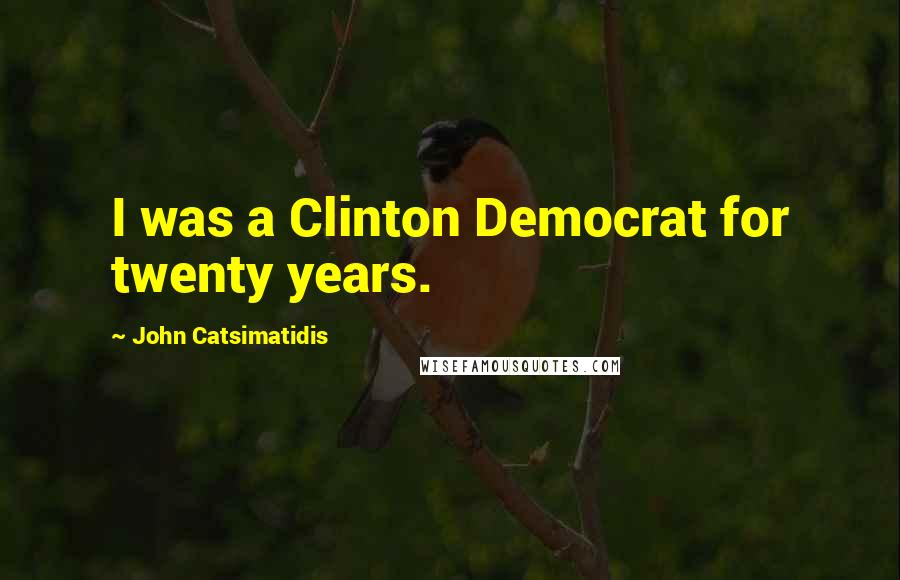 John Catsimatidis Quotes: I was a Clinton Democrat for twenty years.