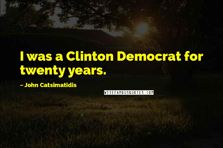 John Catsimatidis Quotes: I was a Clinton Democrat for twenty years.