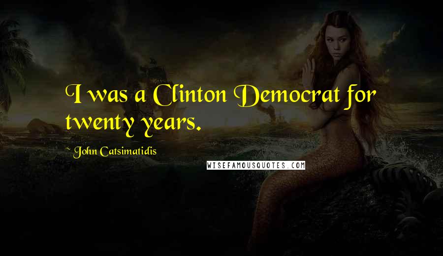 John Catsimatidis Quotes: I was a Clinton Democrat for twenty years.
