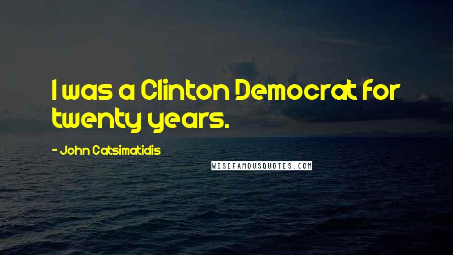 John Catsimatidis Quotes: I was a Clinton Democrat for twenty years.