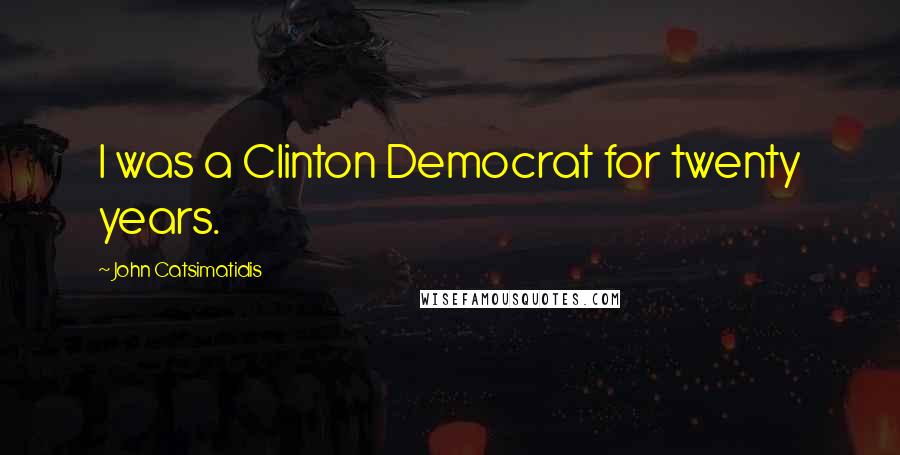 John Catsimatidis Quotes: I was a Clinton Democrat for twenty years.