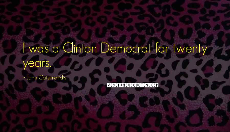 John Catsimatidis Quotes: I was a Clinton Democrat for twenty years.