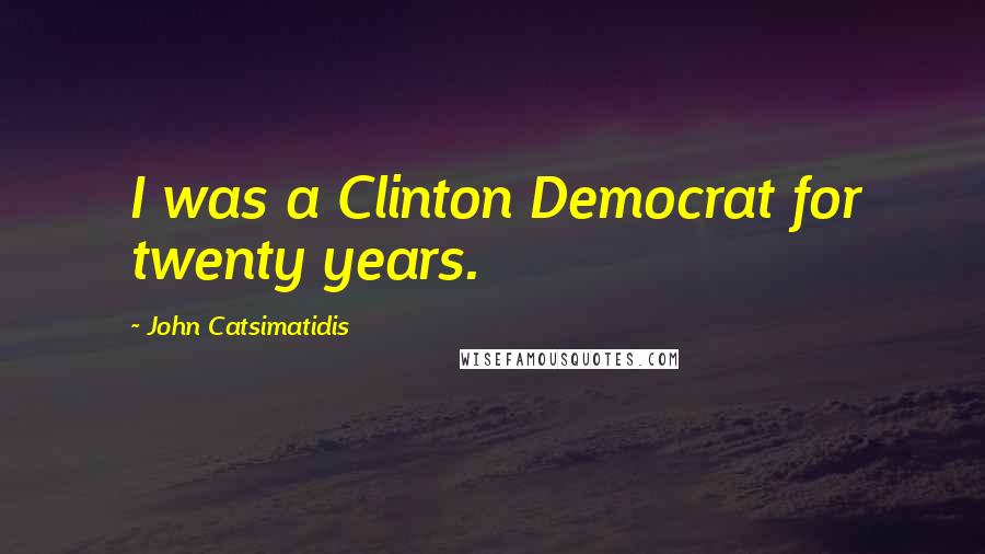 John Catsimatidis Quotes: I was a Clinton Democrat for twenty years.