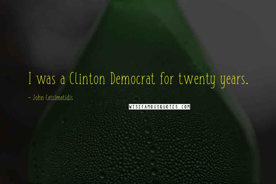 John Catsimatidis Quotes: I was a Clinton Democrat for twenty years.