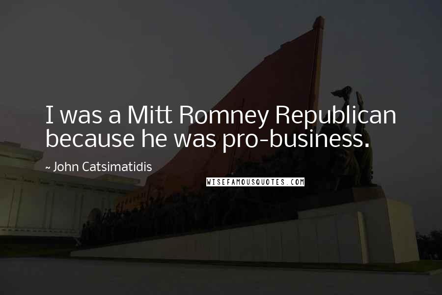 John Catsimatidis Quotes: I was a Mitt Romney Republican because he was pro-business.