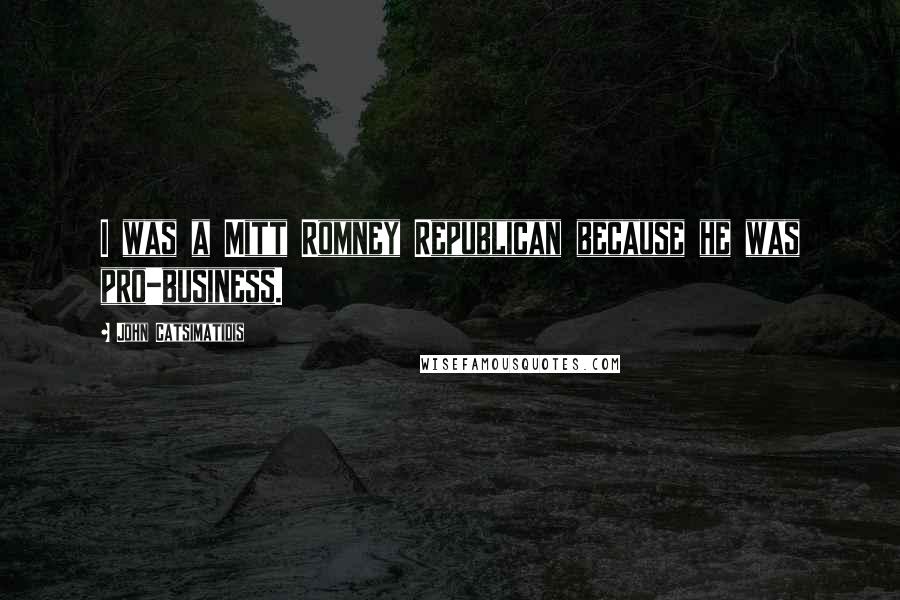 John Catsimatidis Quotes: I was a Mitt Romney Republican because he was pro-business.