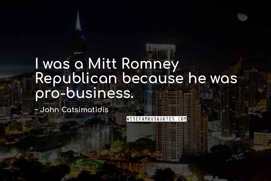 John Catsimatidis Quotes: I was a Mitt Romney Republican because he was pro-business.