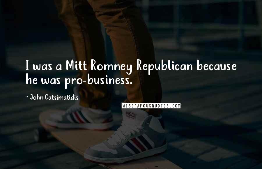 John Catsimatidis Quotes: I was a Mitt Romney Republican because he was pro-business.