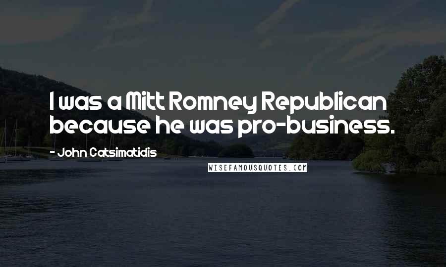 John Catsimatidis Quotes: I was a Mitt Romney Republican because he was pro-business.