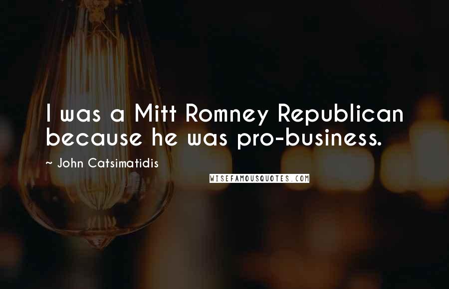 John Catsimatidis Quotes: I was a Mitt Romney Republican because he was pro-business.
