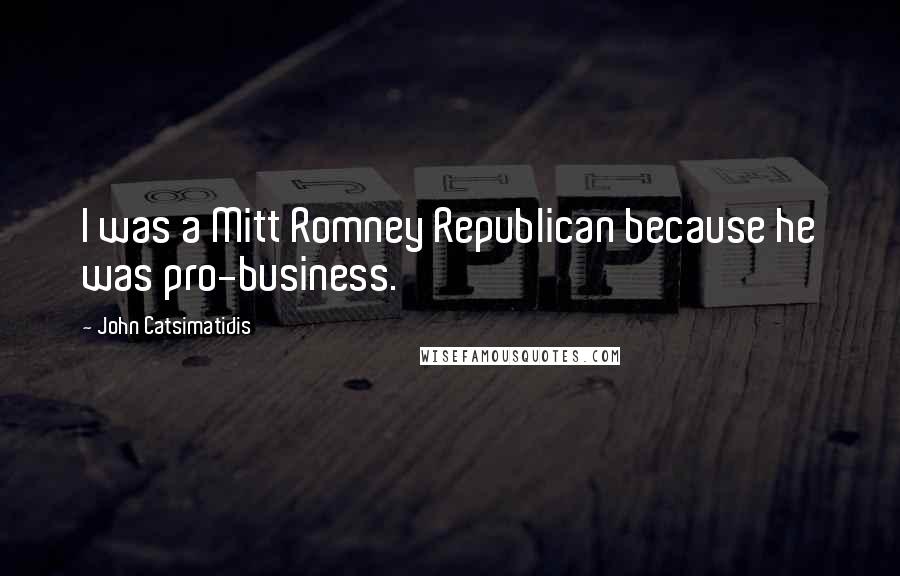 John Catsimatidis Quotes: I was a Mitt Romney Republican because he was pro-business.