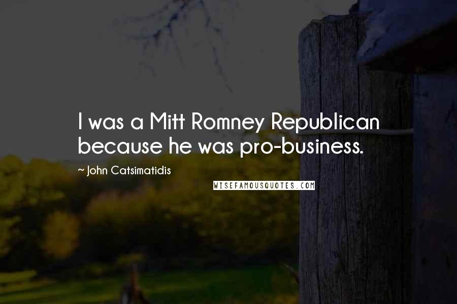 John Catsimatidis Quotes: I was a Mitt Romney Republican because he was pro-business.