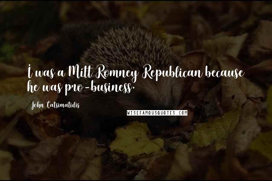 John Catsimatidis Quotes: I was a Mitt Romney Republican because he was pro-business.