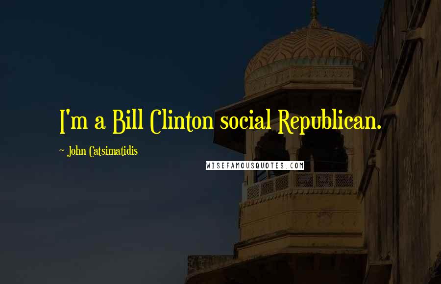 John Catsimatidis Quotes: I'm a Bill Clinton social Republican.