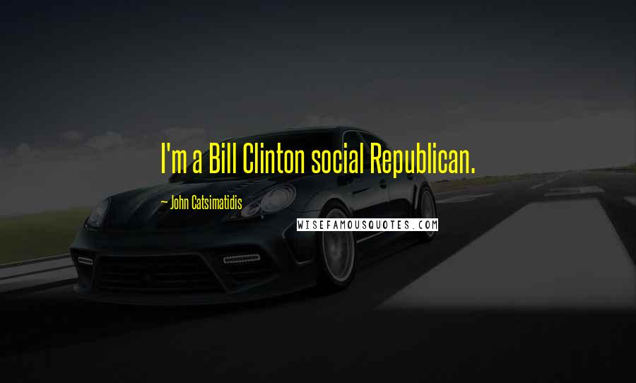 John Catsimatidis Quotes: I'm a Bill Clinton social Republican.