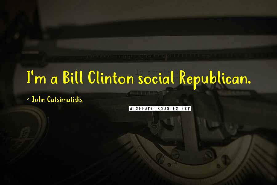 John Catsimatidis Quotes: I'm a Bill Clinton social Republican.