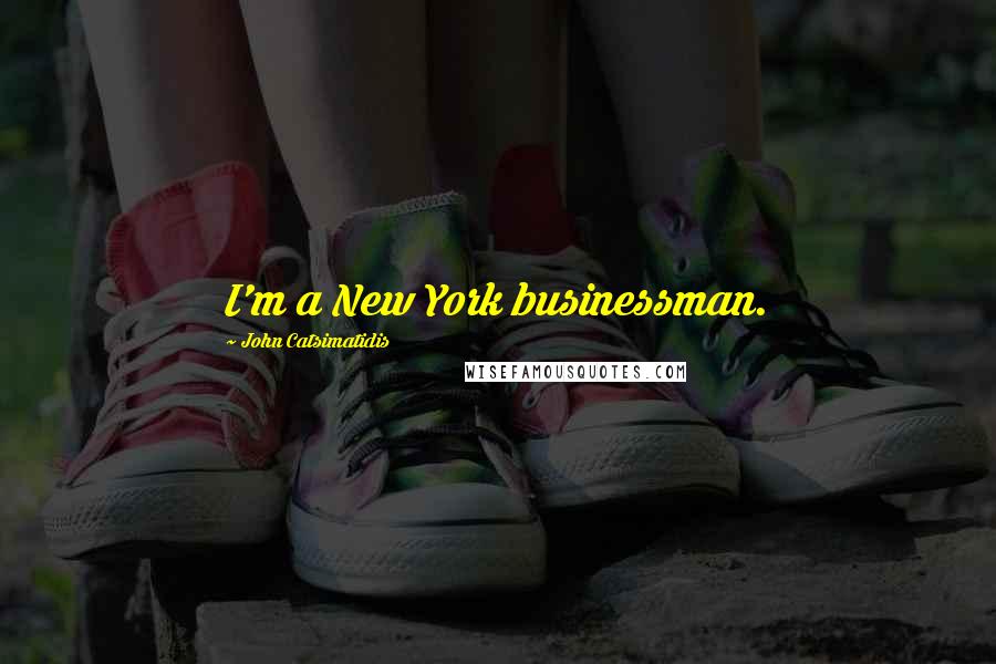 John Catsimatidis Quotes: I'm a New York businessman.