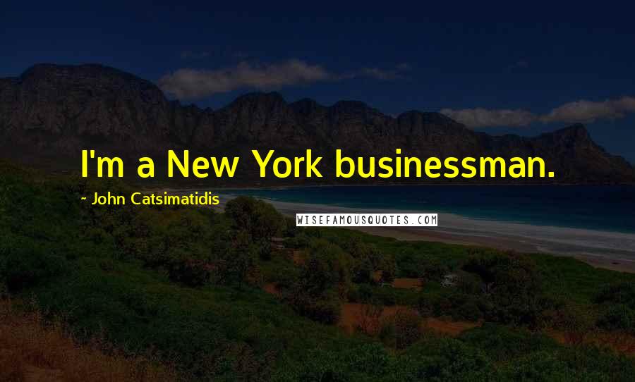 John Catsimatidis Quotes: I'm a New York businessman.