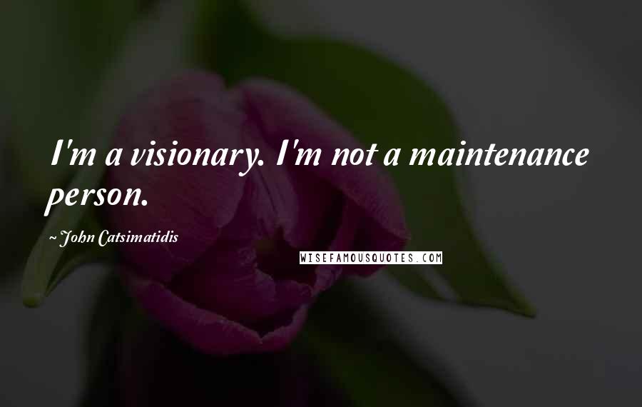 John Catsimatidis Quotes: I'm a visionary. I'm not a maintenance person.