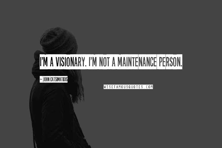 John Catsimatidis Quotes: I'm a visionary. I'm not a maintenance person.