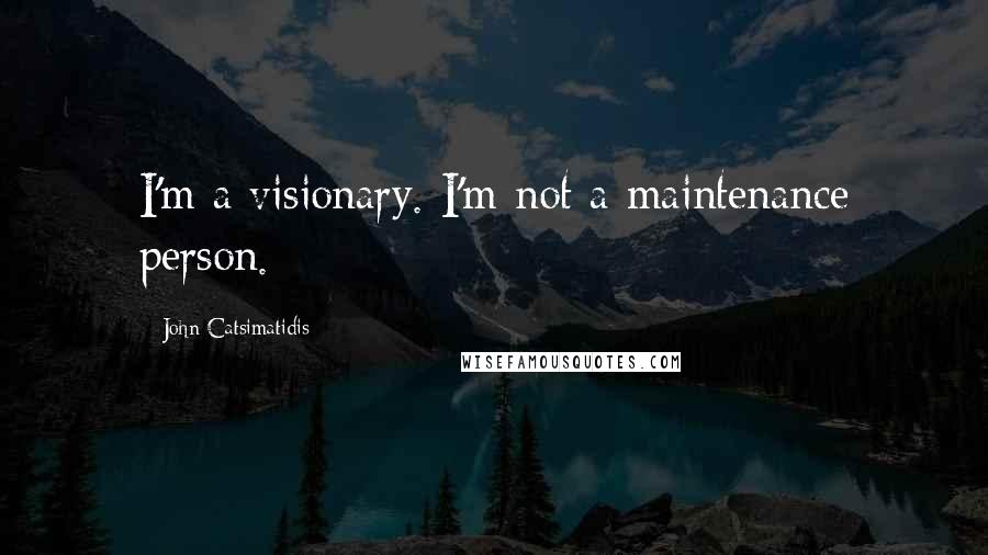 John Catsimatidis Quotes: I'm a visionary. I'm not a maintenance person.