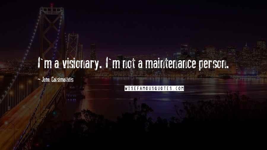 John Catsimatidis Quotes: I'm a visionary. I'm not a maintenance person.