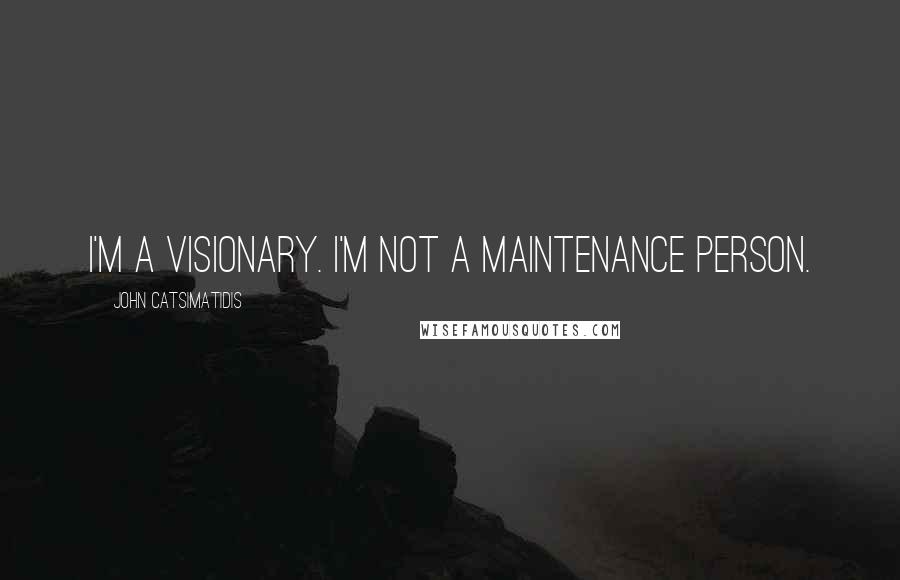 John Catsimatidis Quotes: I'm a visionary. I'm not a maintenance person.
