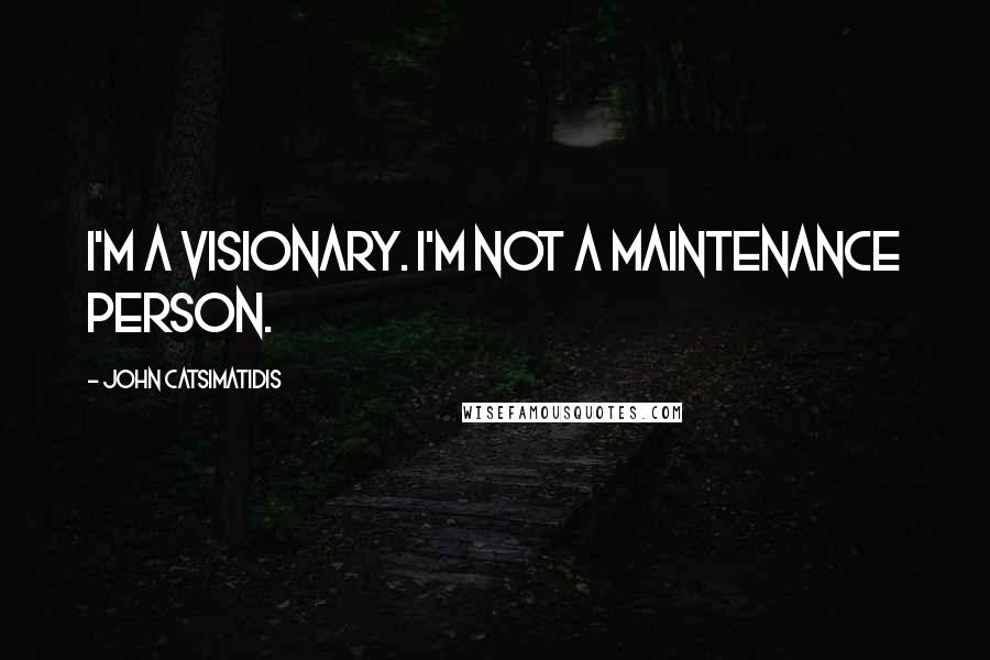 John Catsimatidis Quotes: I'm a visionary. I'm not a maintenance person.