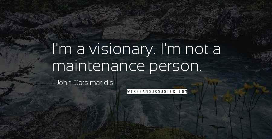 John Catsimatidis Quotes: I'm a visionary. I'm not a maintenance person.