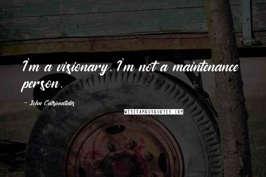 John Catsimatidis Quotes: I'm a visionary. I'm not a maintenance person.