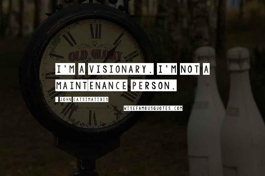 John Catsimatidis Quotes: I'm a visionary. I'm not a maintenance person.
