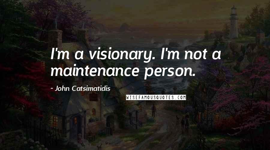 John Catsimatidis Quotes: I'm a visionary. I'm not a maintenance person.