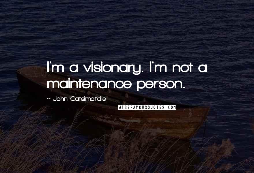 John Catsimatidis Quotes: I'm a visionary. I'm not a maintenance person.