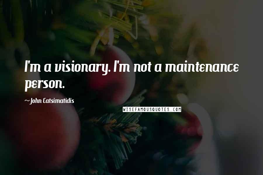 John Catsimatidis Quotes: I'm a visionary. I'm not a maintenance person.