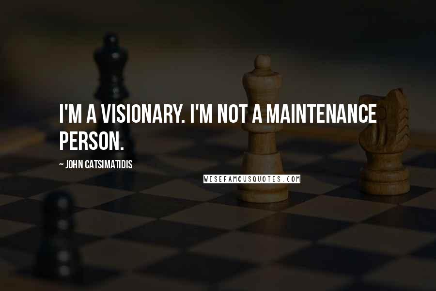 John Catsimatidis Quotes: I'm a visionary. I'm not a maintenance person.