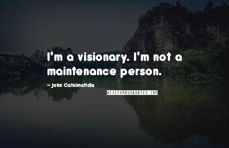 John Catsimatidis Quotes: I'm a visionary. I'm not a maintenance person.