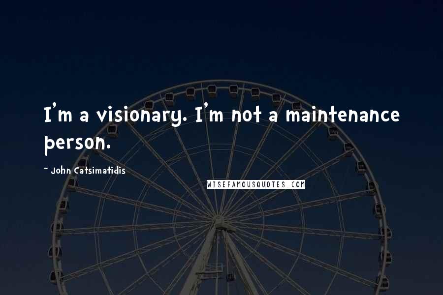 John Catsimatidis Quotes: I'm a visionary. I'm not a maintenance person.