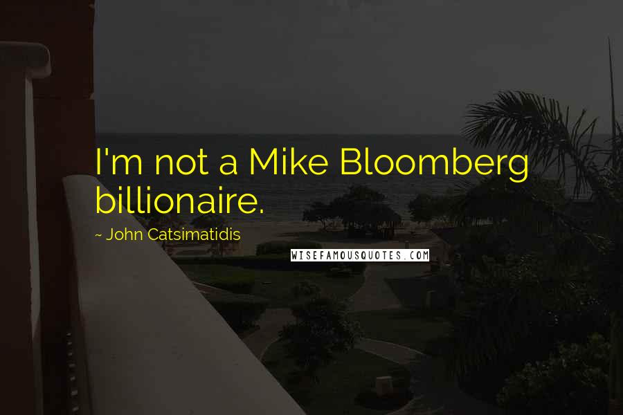 John Catsimatidis Quotes: I'm not a Mike Bloomberg billionaire.