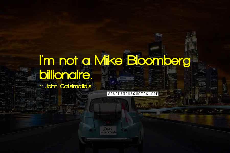 John Catsimatidis Quotes: I'm not a Mike Bloomberg billionaire.